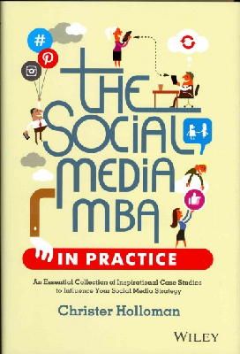Christer Holloman - The Social Media MBA in Practice: An Essential Collection of Inspirational Case Studies to Influence your Social Media Strategy - 9781118524541 - V9781118524541