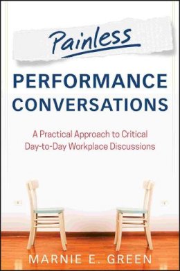 Marnie E. Green - Painless Performance Conversations: A Practical Approach to Critical Day-to-Day Workplace Discussions - 9781118533536 - V9781118533536