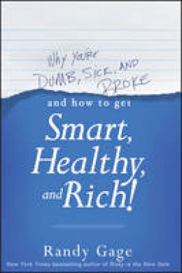 Randy Gage - Why You´re Dumb, Sick and Broke...And How to Get Smart, Healthy and Rich! - 9781118548684 - V9781118548684