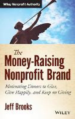 Jeff Brooks - The Money-Raising Nonprofit Brand: Motivating Donors to Give, Give Happily, and Keep on Giving - 9781118583425 - V9781118583425