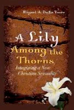Miguel A. De La Torre - A Lily Among the Thorns: Imagining a New Christian Sexuality - 9781118602409 - V9781118602409