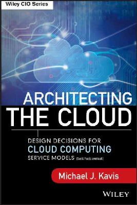 Michael J. Kavis - Architecting the Cloud: Design Decisions for Cloud Computing Service Models (SaaS, PaaS, and IaaS) - 9781118617618 - V9781118617618