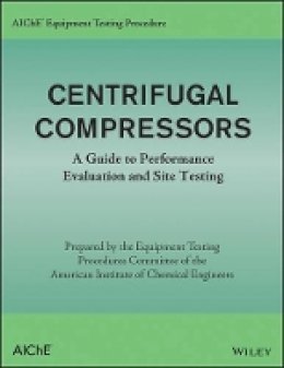 American Institute Of Chemical Engineers (Aiche) - AIChE Equipment Testing Procedure - Centrifugal Compressors: A Guide to Performance Evaluation and Site Testing - 9781118627815 - V9781118627815