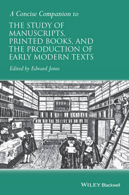Edward Jones - A Concise Companion to the Study of Manuscripts, Printed Books, and the Production of Early Modern Texts: A Festschrift for Gordon Campbell - 9781118635292 - V9781118635292
