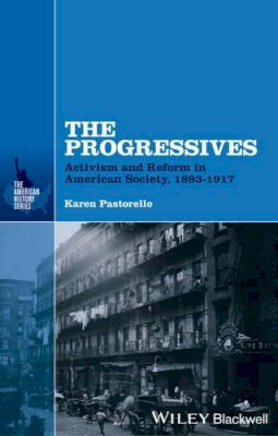 Karen Pastorello - The Progressives: Activism and Reform in American Society, 1893 - 1917 - 9781118651209 - V9781118651209