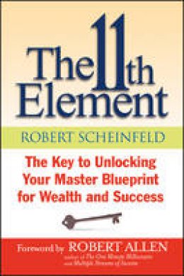 Robert Scheinfeld - The 11th Element: The Key to Unlocking Your Master Blueprint For Wealth and Success - 9781118659779 - V9781118659779