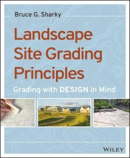 Bruce G. Sharky - Landscape Site Grading Principles: Grading with Design in Mind - 9781118668726 - V9781118668726