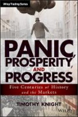 Timothy Knight - Panic, Prosperity, and Progress: Five Centuries of History and the Markets - 9781118684320 - V9781118684320