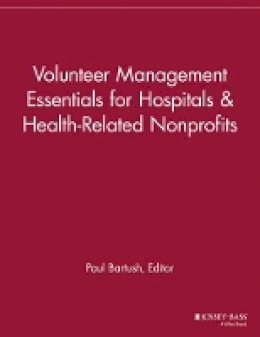 Paul Bartush (Ed.) - Volunteer Management Essentials for Hospitals and Health-Related Nonprofits - 9781118690437 - V9781118690437