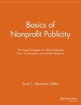 Scott C. Stevenson (Ed.) - Basics of Nonprofit Publicity: Winning Strategies for News Releases, Press Conferences and Media Relations - 9781118691694 - V9781118691694