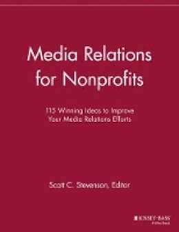 Scott C. Stevenson (Ed.) - Media Relations for Nonprofits: 115 Winning Ideas to Improve Your Media Relations Efforts - 9781118693001 - V9781118693001
