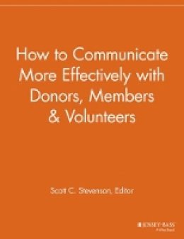 Scott C. Stevenson (Ed.) - How to Communicate More Effectively with Donors, Members and Volunteers - 9781118693100 - V9781118693100