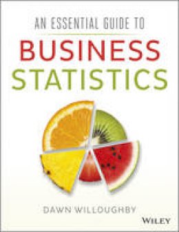 Dawn A. Willoughby - An Essential Guide to Business Statistics - 9781118715635 - V9781118715635