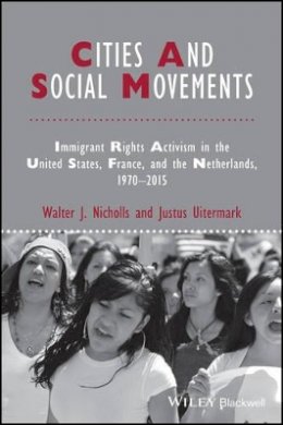 Walter J. Nicholls - Cities and Social Movements: Immigrant Rights Activism in the US, France, and the Netherlands, 1970-2015 - 9781118750650 - V9781118750650