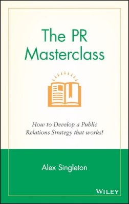 Alex Singleton - The PR Masterclass: How to develop a public relations strategy that works! - 9781118756232 - V9781118756232