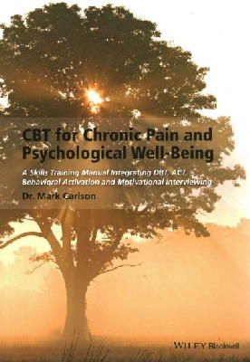 Mark Carlson - CBT for Chronic Pain and Psychological Well-Being: A Skills Training Manual Integrating DBT, ACT, Behavioral Activation and Motivational Interviewing - 9781118788813 - V9781118788813