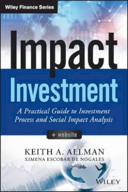 Keith A. Allman - Impact Investment, + Website: A Practical Guide to Investment Process and Social Impact Analysis - 9781118848647 - V9781118848647