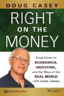 Doug Casey - Right on the Money: Doug Casey on Economics, Investing, and the Ways of the Real World with Louis James - 9781118856222 - V9781118856222