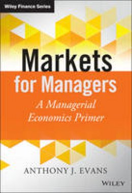 Anthony J. Evans - Markets for Managers: A Managerial Economics Primer - 9781118867969 - V9781118867969