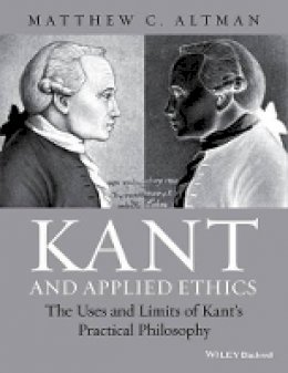 Matthew C. Altman - Kant and Applied Ethics: The Uses and Limits of Kant´s Practical Philosophy - 9781118903452 - V9781118903452