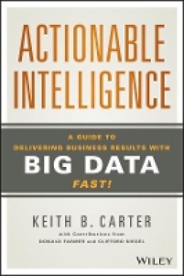 Keith B. Carter - Actionable Intelligence: A Guide to Delivering Business Results with Big Data Fast! - 9781118915233 - V9781118915233