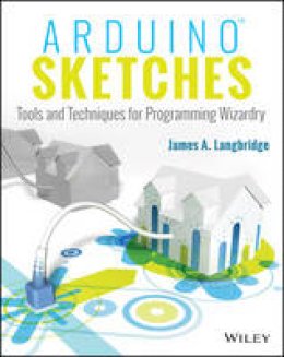 James A. Langbridge - Arduino Sketches: Tools and Techniques for Programming Wizardry - 9781118919606 - V9781118919606