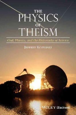 Jeffrey Koperski - The Physics of Theism: God, Physics, and the Philosophy of Science - 9781118932803 - V9781118932803