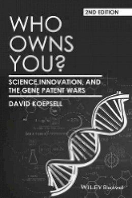 David Koepsell - Who Owns You?: Science, Innovation, and the Gene Patent Wars - 9781118948507 - V9781118948507