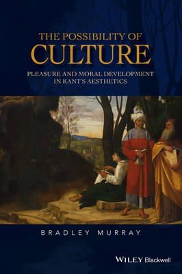 Bradley Murray - The Possibility of Culture: Pleasure and Moral Development in Kant´s Aesthetics - 9781118950654 - V9781118950654