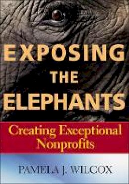 Pamela J. Wilcox - Exposing the Elephants: Creating Exceptional Nonprofits - 9781118952252 - V9781118952252