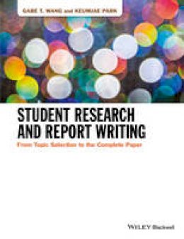 Gabe T. Wang - Student Research and Report Writing: From Topic Selection to the Complete Paper - 9781118963913 - V9781118963913