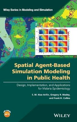 Arifin, S. M. Niaz, Madey, Gregory R., Collins, Frank H. - Spatial Agent-Based Simulation Modeling in Public Health: Design, Implementation, and Applications for Malaria Epidemiology (Wiley Series in Modeling and Simulation) - 9781118964354 - V9781118964354