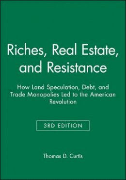 Thomas D. Curtis - Riches, Real Estate, and Resistance: How Land Speculation, Debt, and Trade Monopolies Led to the American Revolution - 9781118973936 - V9781118973936