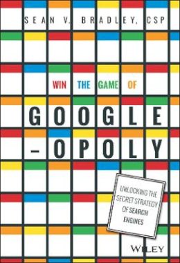 Sean V. Bradley - Win the Game of Googleopoly: Unlocking the Secret Strategy of Search Engines - 9781119002581 - V9781119002581