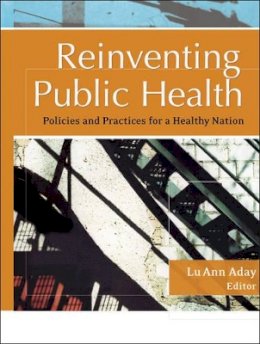 Lu Ann Aday (Ed.) - Reinventing Public Health: Policies and Practices for a Healthy Nation - 9781119061243 - V9781119061243