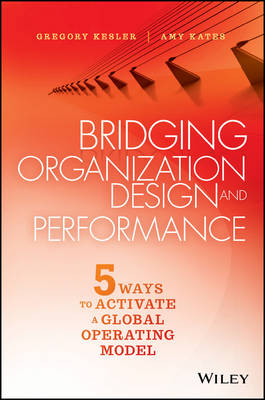 Gregory Kesler - Bridging Organization Design and Performance: Five Ways to Activate a Global Operation Model - 9781119064220 - V9781119064220