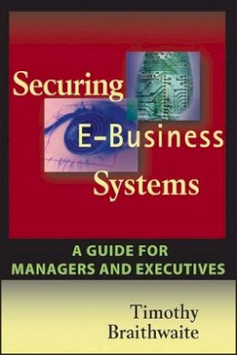 Timothy Braithwaite - Securing E-Business Systems: A Guide for Managers and Executives - 9781119090939 - V9781119090939