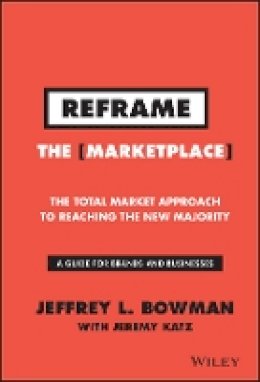 Jeffrey L. Bowman - Reframe The Marketplace: The Total Market Approach to Reaching the New Majority - 9781119100256 - V9781119100256