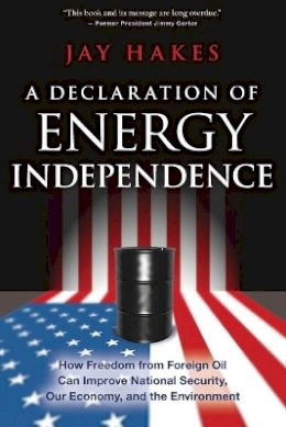 Jay Hakes - A Declaration of Energy Independence: How Freedom from Foreign Oil Can Improve National Security, Our Economy, and the Environment - 9781119112518 - V9781119112518