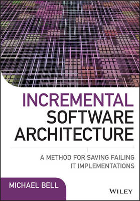 Michael Bell - Incremental Software Architecture: A Method for Saving Failing IT Implementations - 9781119117643 - V9781119117643