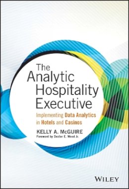 Kelly A. Mcguire - The Analytic Hospitality Executive: Implementing Data Analytics in Hotels and Casinos - 9781119129981 - V9781119129981