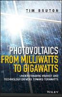 Tim Bruton - Photovoltaics from Milliwatts to Gigawatts: Understanding Market and Technology Drivers toward Terawatts - 9781119130048 - V9781119130048