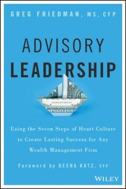 Greg Friedman - Advisory Leadership: Using the Seven Steps of Heart Culture to Create Lasting Success for Any Wealth Management Firm - 9781119136088 - V9781119136088