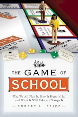 Robert L. Fried - The Game of School: Why We All Play It, How it Hurts Kids, and What It Will Take to Change It - 9781119143598 - V9781119143598