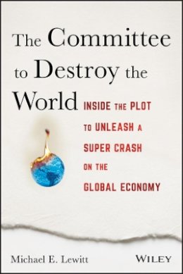 Michael E. Lewitt - The Committee to Destroy the World: Inside the Plot to Unleash a Super Crash on the Global Economy - 9781119183549 - V9781119183549