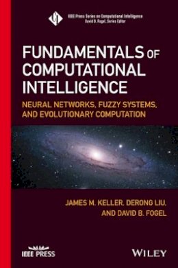 James M. Keller - Fundamentals of Computational Intelligence: Neural Networks, Fuzzy Systems, and Evolutionary Computation - 9781119214342 - V9781119214342