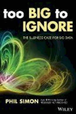 Phil Simon - Too Big to Ignore: The Business Case for Big Data - 9781119217848 - V9781119217848