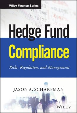 Jason A. Scharfman - Hedge Fund Compliance: Risks, Regulation, and Management - 9781119240235 - V9781119240235