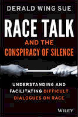 Derald Wing Sue - Race Talk and the Conspiracy of Silence: Understanding and Facilitating Difficult Dialogues on Race - 9781119241980 - V9781119241980