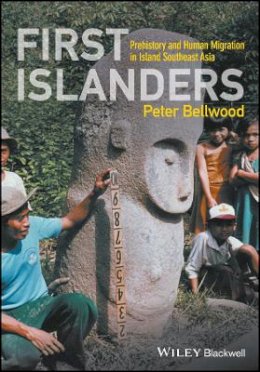 Peter Bellwood - First Islanders: Prehistory and Human Migration in Island Southeast Asia - 9781119251545 - V9781119251545